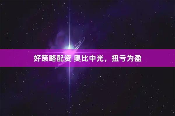 好策略配资 奥比中光，扭亏为盈