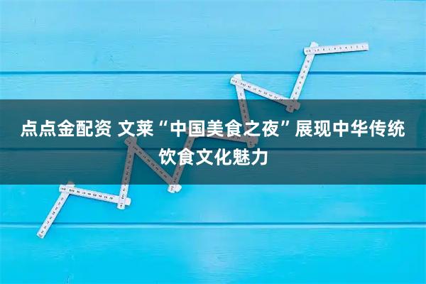 点点金配资 文莱“中国美食之夜”展现中华传统饮食文化魅力