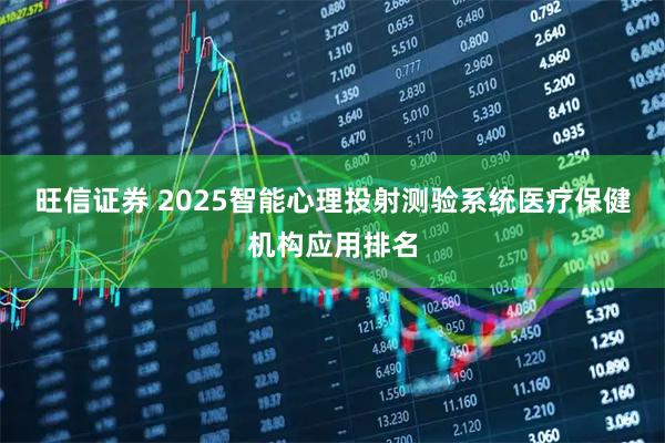 旺信证券 2025智能心理投射测验系统医疗保健机构应用排名
